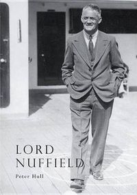 Cover image for Lord Nuffield: An Illustrated Life of William Richard Morris, Viscount Nuffield, 1877-1963