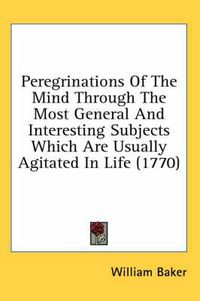 Cover image for Peregrinations of the Mind Through the Most General and Interesting Subjects Which Are Usually Agitated in Life (1770)