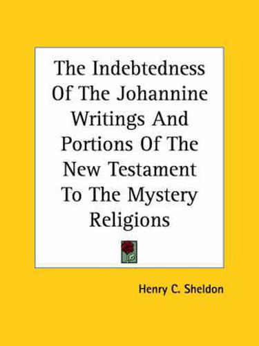 Cover image for The Indebtedness of the Johannine Writings and Portions of the New Testament to the Mystery Religions