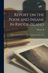 Cover image for Report on the Poor and Insane in Rhode-Island; Made to the General Assembly at its January Session, 1851