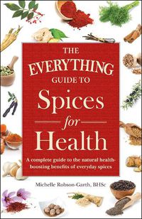 Cover image for The Everything Guide to Spices for Health: A Complete Guide to the Natural Health-boosting Benefits of Everyday Spices