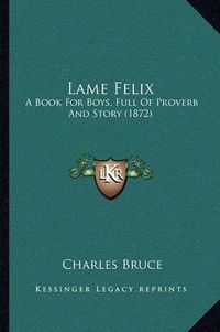 Cover image for Lame Felix: A Book for Boys, Full of Proverb and Story (1872)