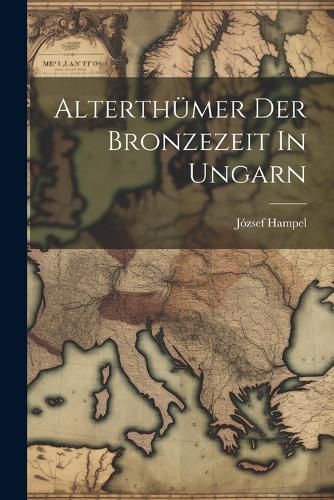 Cover image for Alterthuemer Der Bronzezeit In Ungarn