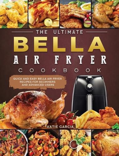 Cover image for The Ultimate Bella Air Fryer Cookbook: Quick and Easy Bella Air Fryer Recipes for Beginners and Advanced Users