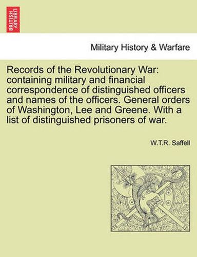 Cover image for Records of the Revolutionary War: Containing Military and Financial Correspondence of Distinguished Officers and Names of the Officers. General Orders of Washington, Lee and Greene. with a List of Distinguished Prisoners of War.