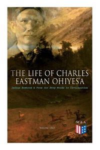 Cover image for The Life of Charles Eastman OhiyeS'a: Indian Boyhood & From the Deep Woods to Civilization (Volume 1&2)