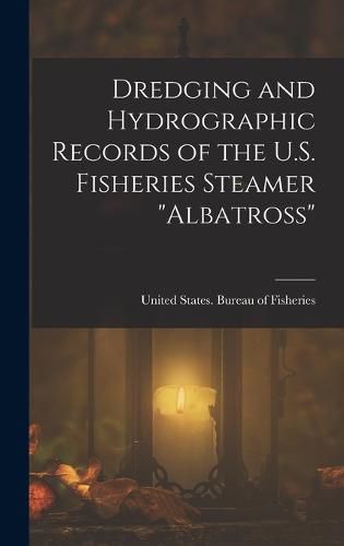 Cover image for Dredging and Hydrographic Records of the U.S. Fisheries Steamer "Albatross"