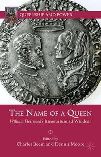 Cover image for The Name of a Queen: William Fleetwood's Itinerarium ad Windsor