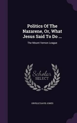 Cover image for Politics of the Nazarene, Or, What Jesus Said to Do ...: The Mount Vernon League