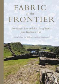 Cover image for Fabric of the Frontier: Prospection, Use, and Re-Use of Stone from Hadrian's Wall