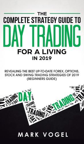 Cover image for The Complete Strategy Guide to Day Trading for a Living in 2019: Revealing the Best Up-to-Date Forex, Options, Stock and Swing Trading Strategies of 2019 (Beginners Guide)