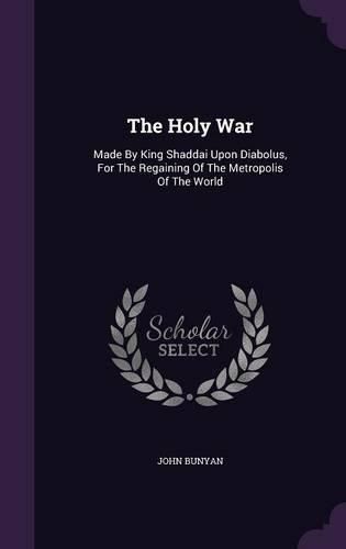 Cover image for The Holy War: Made by King Shaddai Upon Diabolus, for the Regaining of the Metropolis of the World