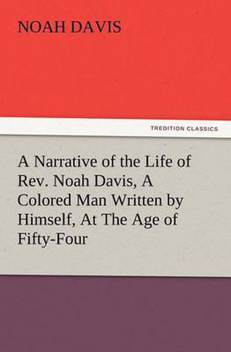 Cover image for A Narrative of the Life of REV. Noah Davis, a Colored Man Written by Himself, at the Age of Fifty-Four