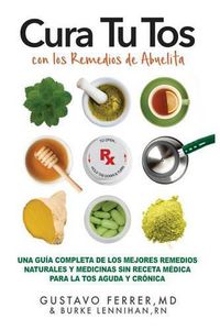 Cover image for Cura Tu Tos con los Remedios de Abuelita: Una Guia Completa de los Mejores Remedios Naturales y Medicinas Sin Receta Medica Para la Tos Aguda y Cronica