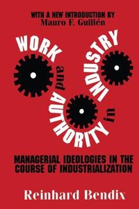 Cover image for Work and Authority in Industry: Managerial Ideologies in the Course of Industrialization