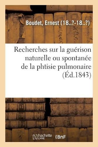 Recherches Sur La Guerison Naturelle Ou Spontanee de la Phtisie Pulmonaire