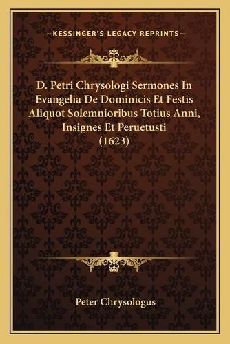 Cover image for D. Petri Chrysologi Sermones in Evangelia de Dominicis Et Festis Aliquot Solemnioribus Totius Anni, Insignes Et Peruetusti (1623)