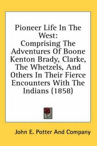 Cover image for Pioneer Life in the West: Comprising the Adventures of Boone Kenton Brady, Clarke, the Whetzels, and Others in Their Fierce Encounters with the Indians (1858)