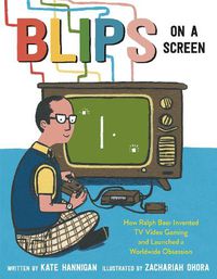 Cover image for Blips on a Screen: How Ralph Baer Invented TV Video Gaming and Launched a Worldwide Obsession