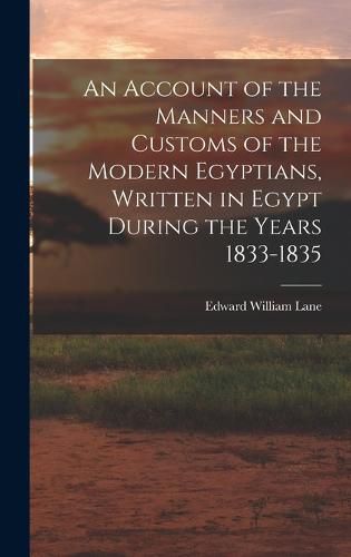 An Account of the Manners and Customs of the Modern Egyptians, Written in Egypt During the Years 1833-1835