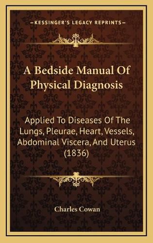 Cover image for A Bedside Manual of Physical Diagnosis: Applied to Diseases of the Lungs, Pleurae, Heart, Vessels, Abdominal Viscera, and Uterus (1836)