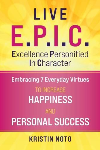 Cover image for Live E.P.I.C.: Applying Excellence Personified In Character to Enjoy Greater Happiness and Personal Success