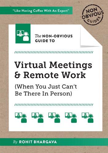 The Non-Obvious Guide to Virtual Meetings and Remote Work: (When you Just Can't Be There in Person)