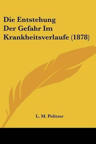 Cover image for Die Entstehung Der Gefahr Im Krankheitsverlaufe (1878)