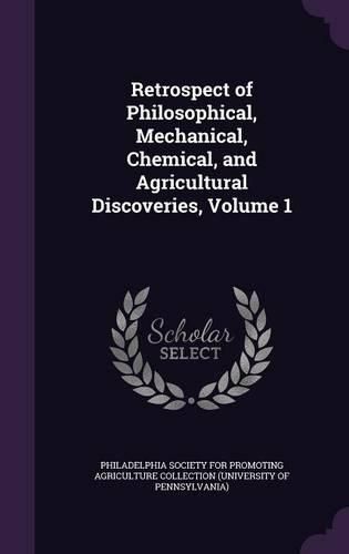 Cover image for Retrospect of Philosophical, Mechanical, Chemical, and Agricultural Discoveries, Volume 1