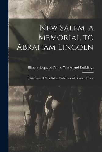 New Salem, a Memorial to Abraham Lincoln: [catalogue of New Salem Collection of Pioneer Relics]