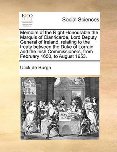 Cover image for Memoirs of the Right Honourable the Marquis of Clanricarde, Lord Deputy General of Ireland. Relating to the Treaty Between the Duke of Lorrain and the Irish Commissioners, from February 1650, to August 1653.