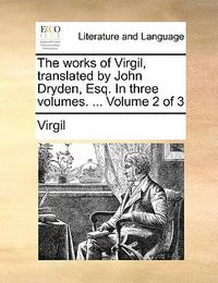 Cover image for The Works of Virgil, Translated by John Dryden, Esq. in Three Volumes. ... Volume 2 of 3