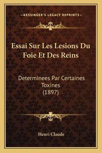 Cover image for Essai Sur Les Lesions Du Foie Et Des Reins: Determinees Par Certaines Toxines (1897)