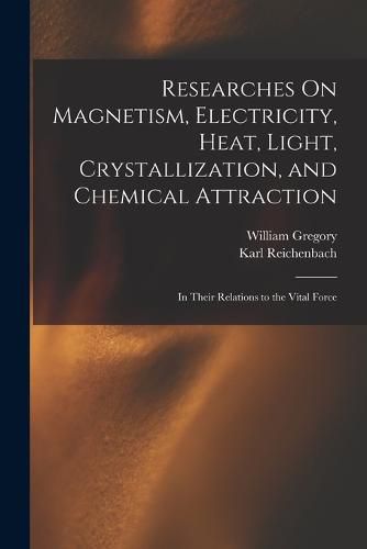 Cover image for Researches On Magnetism, Electricity, Heat, Light, Crystallization, and Chemical Attraction