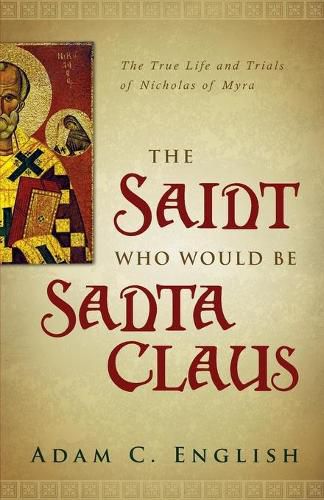 Cover image for The Saint Who Would Be Santa Claus: The True Life and Trials of Nicholas of Myra