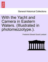 Cover image for With the Yacht and Camera in Eastern Waters. (Illustrated in Photomezzotype.).