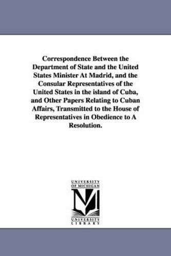Cover image for Correspondence Between the Department of State and the United States Minister at Madrid, and the Consular Representatives of the United States in the