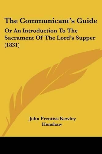 The Communicant's Guide: Or an Introduction to the Sacrament of the Lord's Supper (1831)