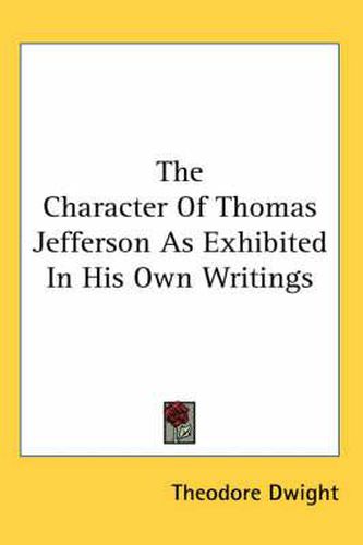 Cover image for The Character of Thomas Jefferson as Exhibited in His Own Writings