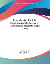 Cover image for Researches on the Solar Spectrum and the Spectra of the Chemical Elements, Part 2 (1863)