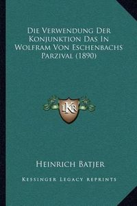 Cover image for Die Verwendung Der Konjunktion Das in Wolfram Von Eschenbachs Parzival (1890)