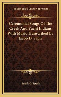 Cover image for Ceremonial Songs of the Creek and Yuchi Indians with Music Transcribed by Jacob D. Sapir