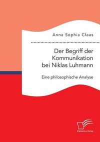 Cover image for Der Begriff der Kommunikation bei Niklas Luhmann: Eine philosophische Analyse