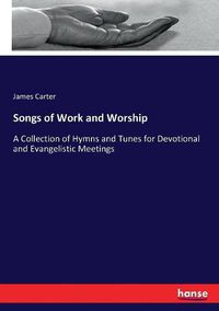 Cover image for Songs of Work and Worship: A Collection of Hymns and Tunes for Devotional and Evangelistic Meetings