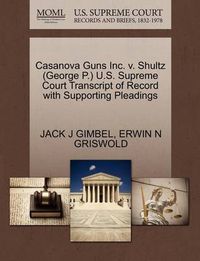 Cover image for Casanova Guns Inc. V. Shultz (George P.) U.S. Supreme Court Transcript of Record with Supporting Pleadings