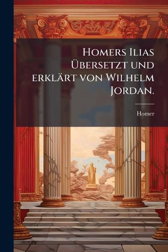 Cover image for Homers Ilias Bersetzt Und Erkl Rt Von Wilhelm Jordan...