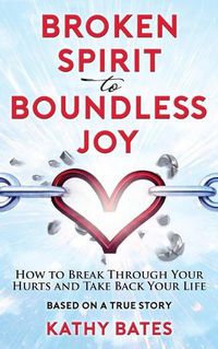 Cover image for Broken Spirit to Boundless Joy: How to Break Through Your Hurts and Take Back Your Life