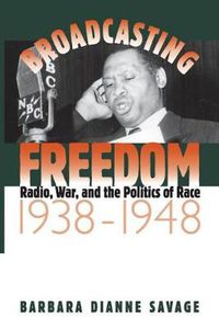 Cover image for Broadcasting Freedom: Radio, War, and the Politics of Race, 1938-48