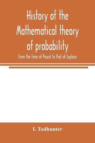 Cover image for History of the mathematical theory of probability from the time of Pascal to that of Laplace