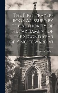 Cover image for The First Prayer-Book As Issued by the Authority of the Parliament of the Second Year of King Edward Vi